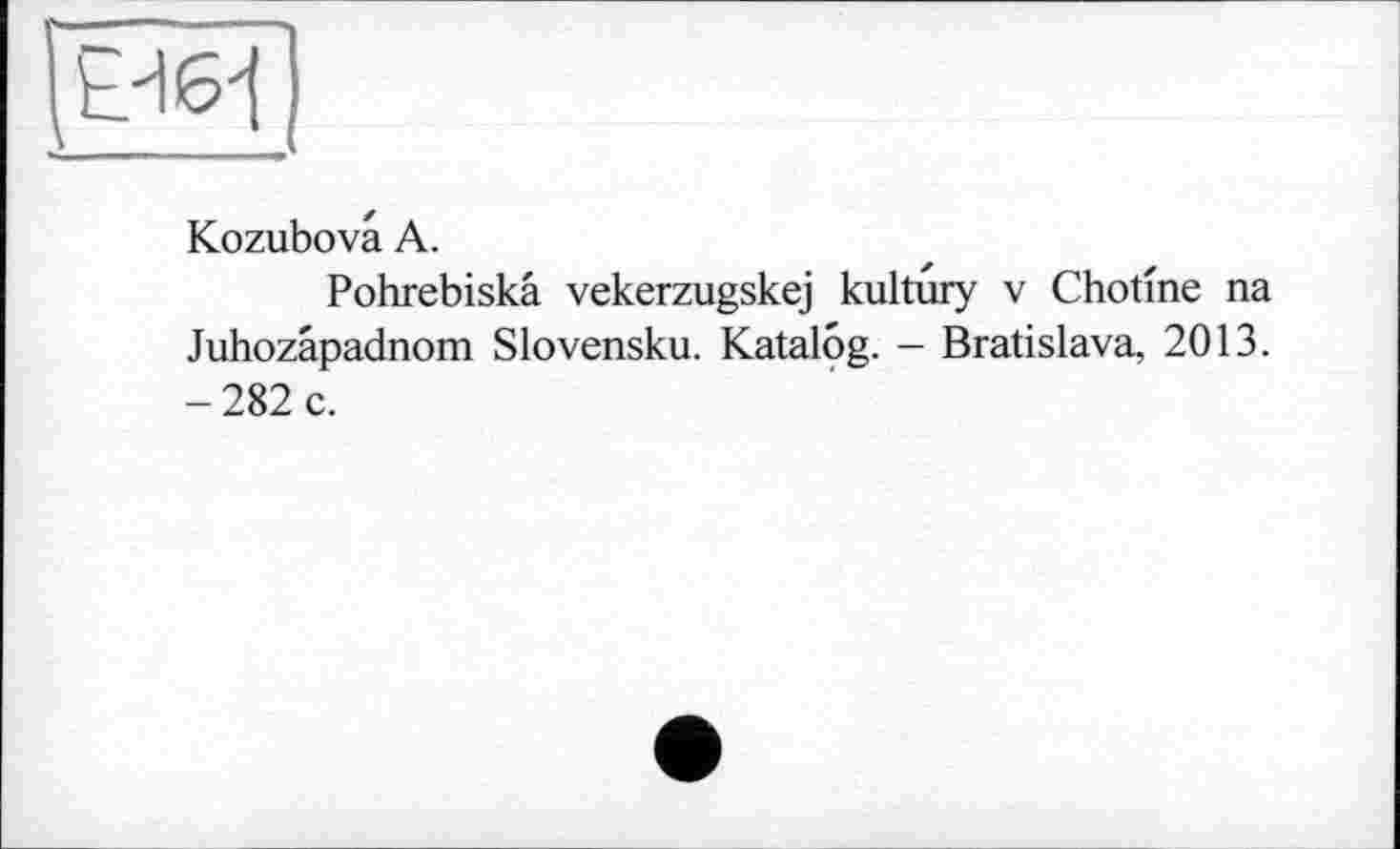 ﻿
Kozubovâ А.
Pohrebiskâ vekerzugskej kultury v Chotme na Juhozapadnom Slovensku. Katalog. — Bratislava, 2013. -282 c.